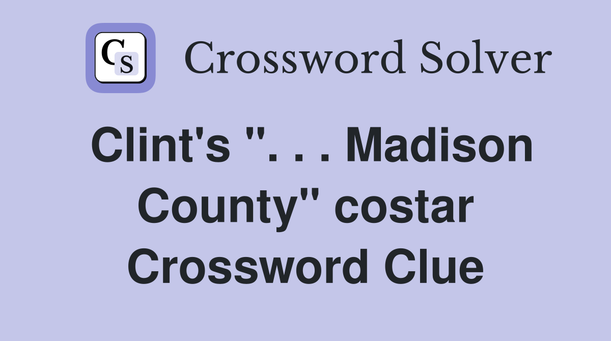 Clint's ". . . Madison County" costar Crossword Clue Answers